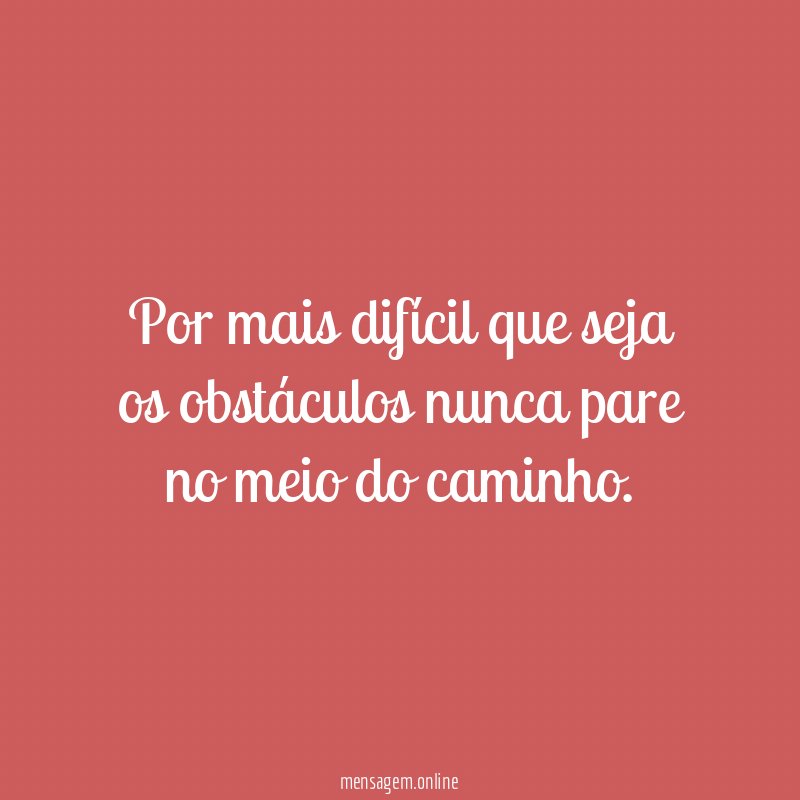 Por mais difícil que seja os obstáculos nunca