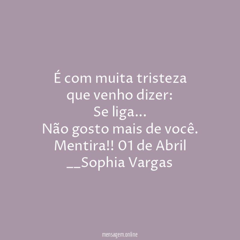 É com muita tristeza
que venho dizer:
Se liga…
Não gosto mais de você.
Mentira !! 01 de Abril