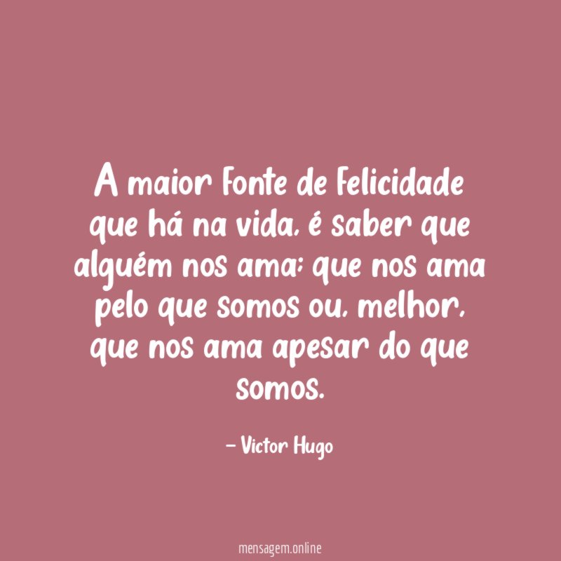 A maior fonte de felicidade que há na vida