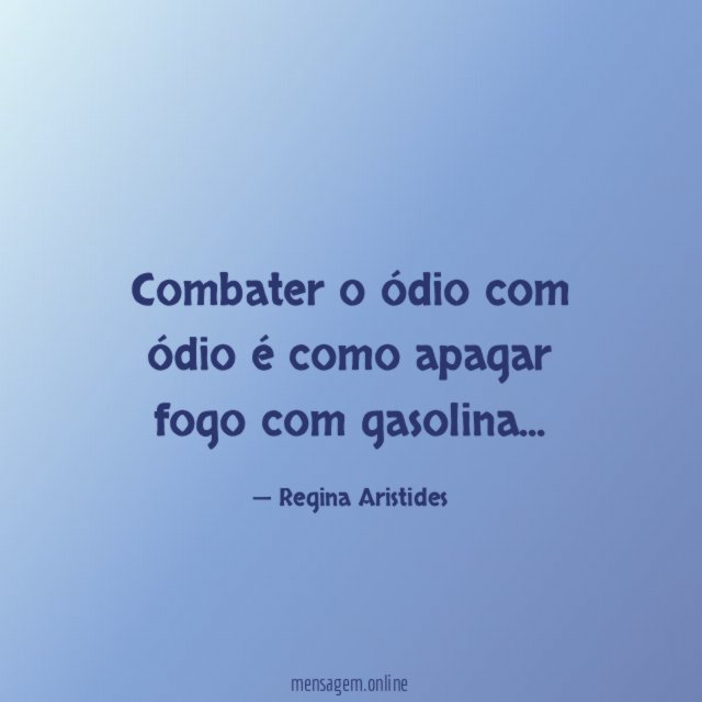 Combater o ódio com ódio é como apagar fogo com gasolina