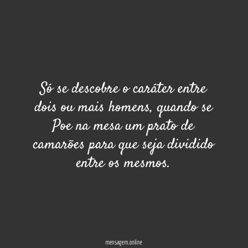 Só se descobre o caráter entre dois ou mais homens