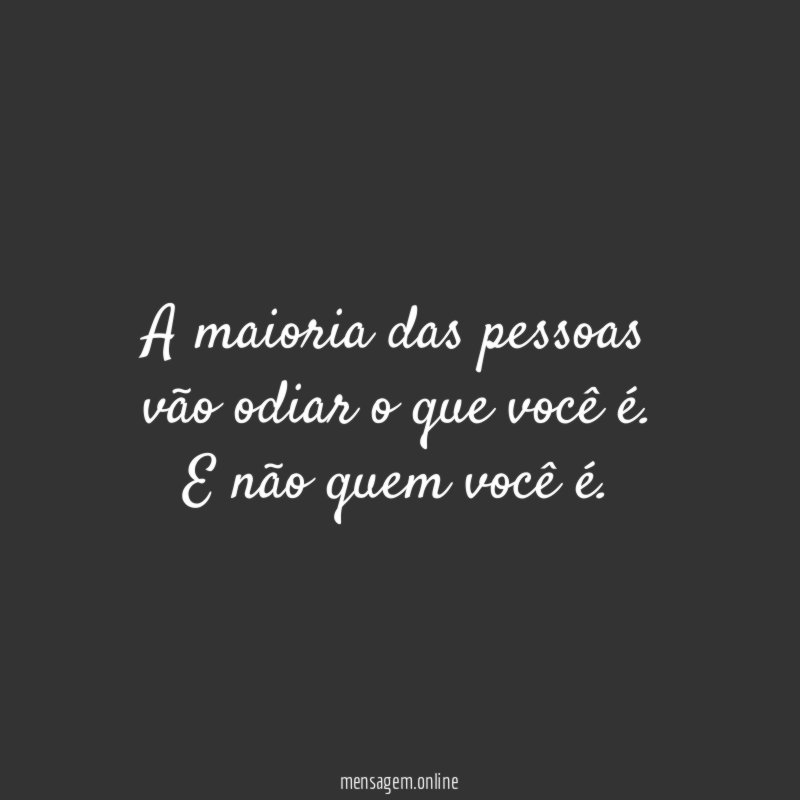 A maioria das pessoas vão odiar o que você é
