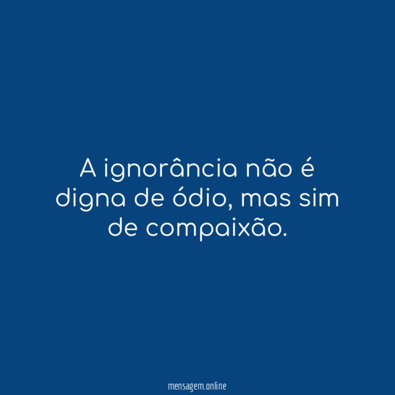 A ignorância não é digna de ódio