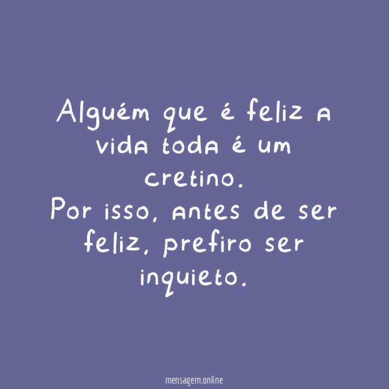 Alguém que é feliz a vida toda é um cretino