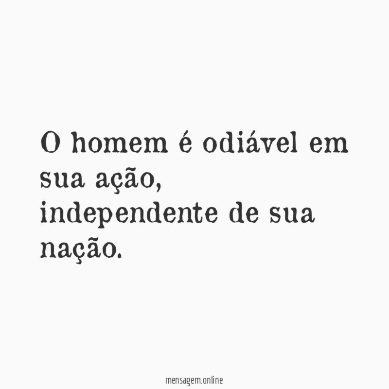 O homem é odiável em sua ação
