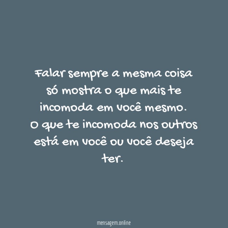 Falar sempre a mesma coisa só mostra