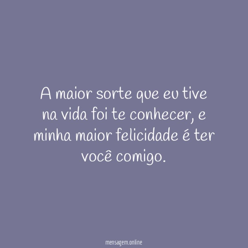 A maior sorte que eu tive na vida foi te conhecer