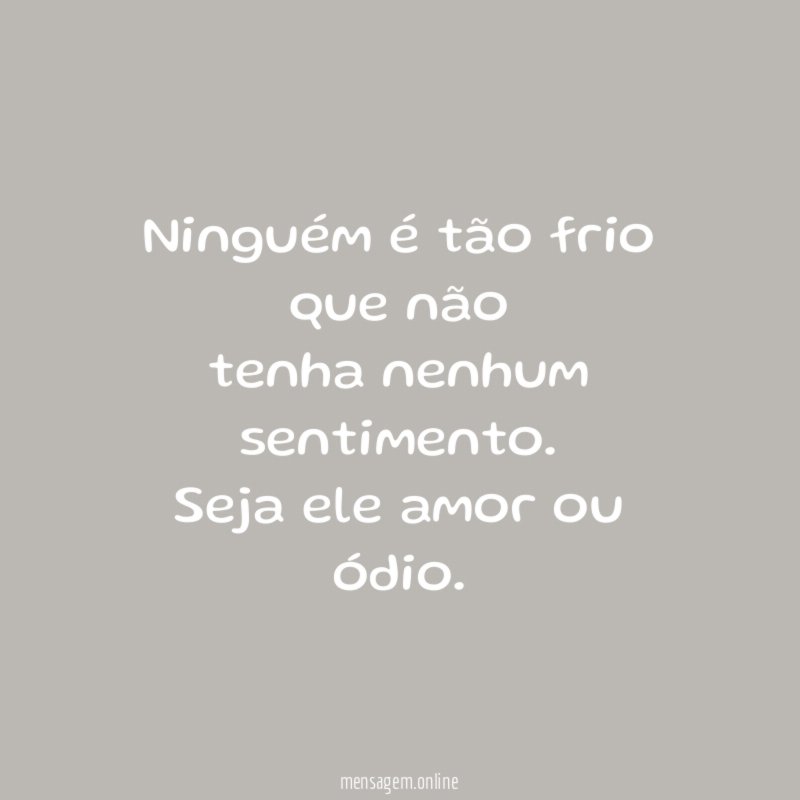 Ninguém é tão frio que não tenha nenhum sentimento