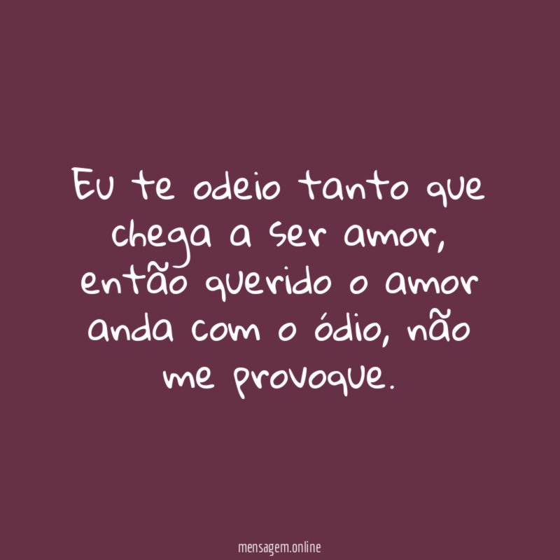 Eu te odeio tanto que chega a ser amor