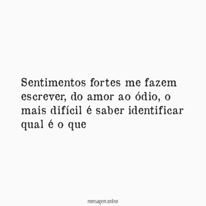 Sentimentos fortes me fazem escrever