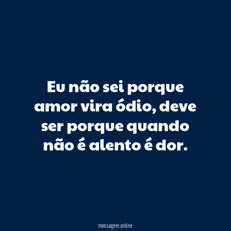 Eu não sei porque amor vira ódio