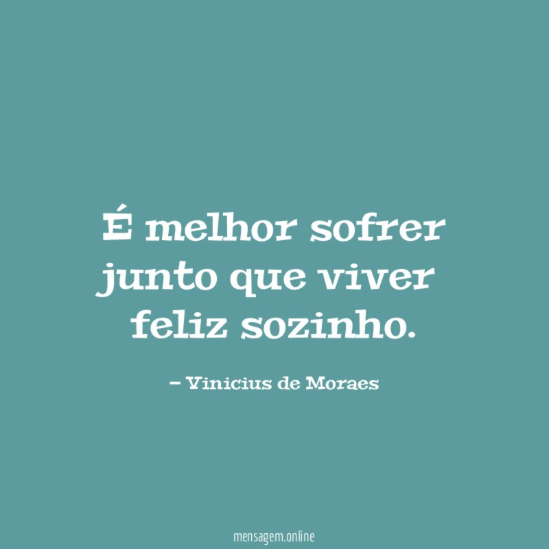 É melhor sofrer junto que viver feliz sozinho