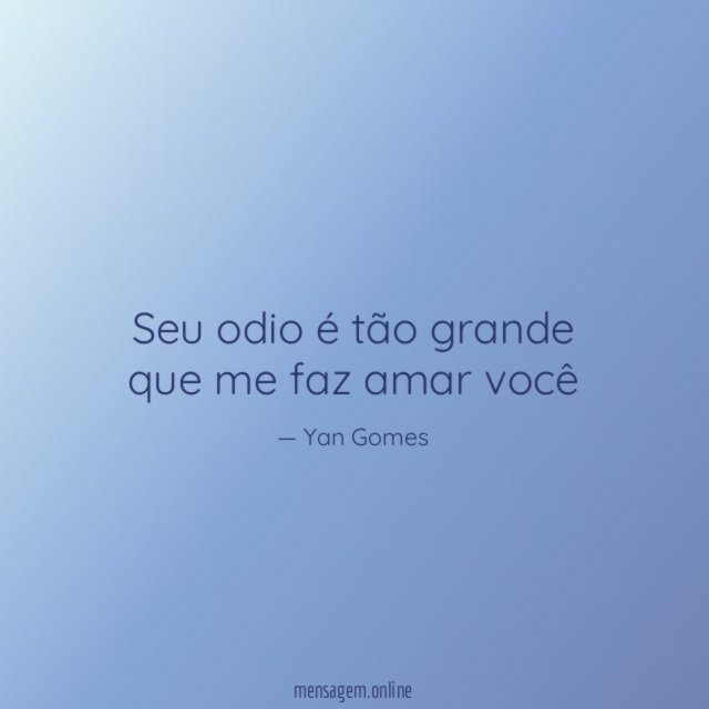 Seu odio é tão grande que me faz amar você