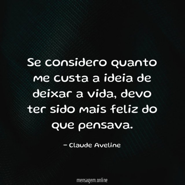 Se considero quanto me custa a ideia de deixar a vida