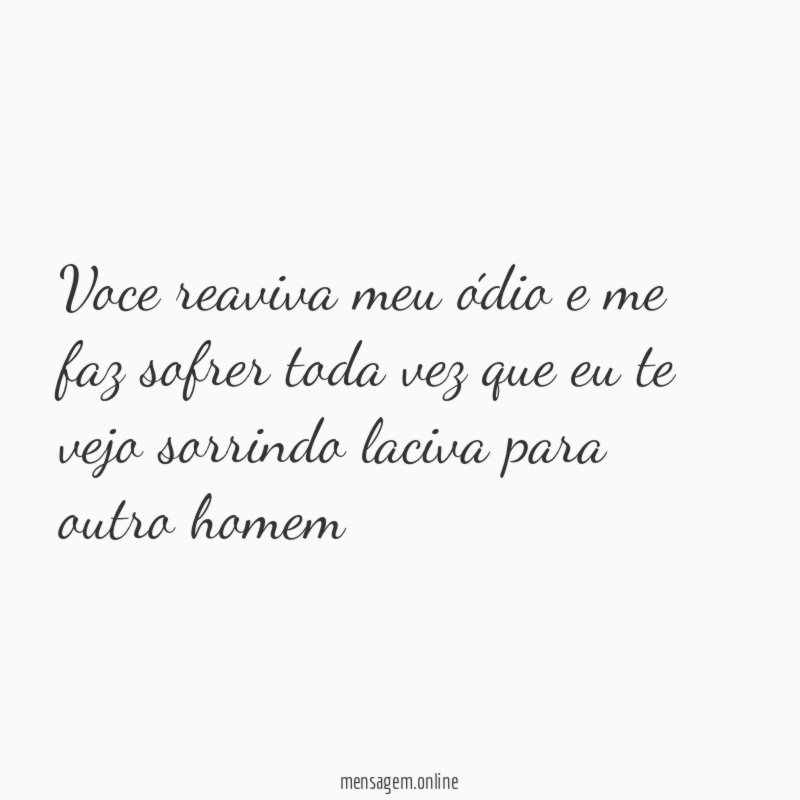 Voce reaviva meu ódio e me faz sofrer