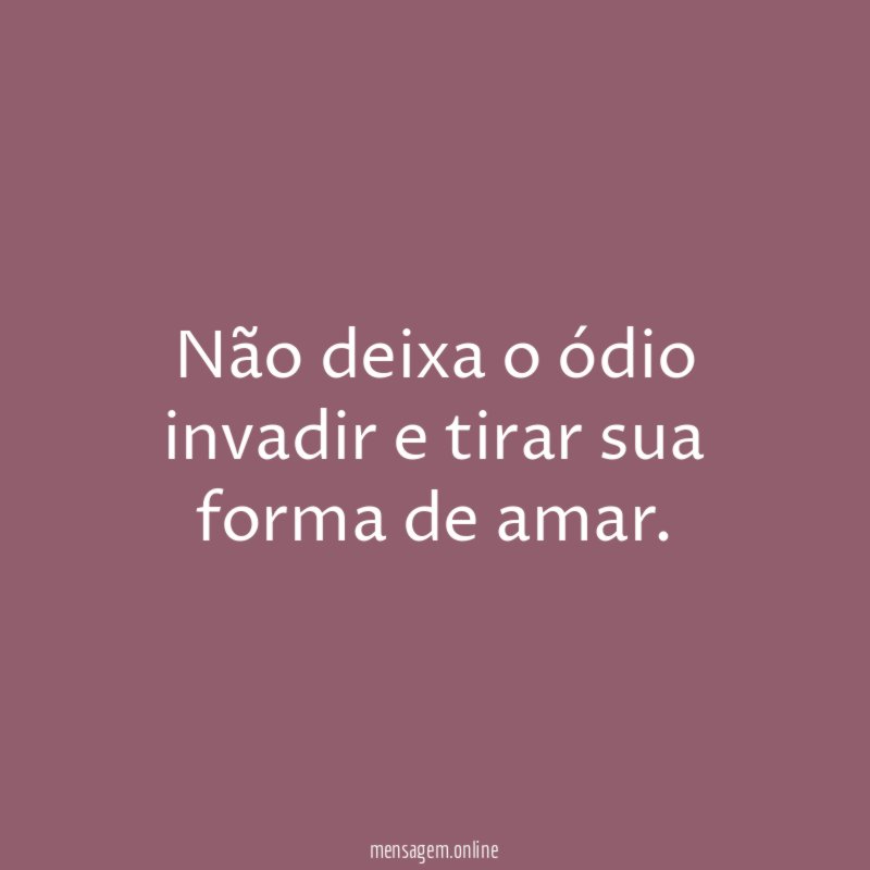 Não deixa o ódio invadir e tirar sua forma de amar