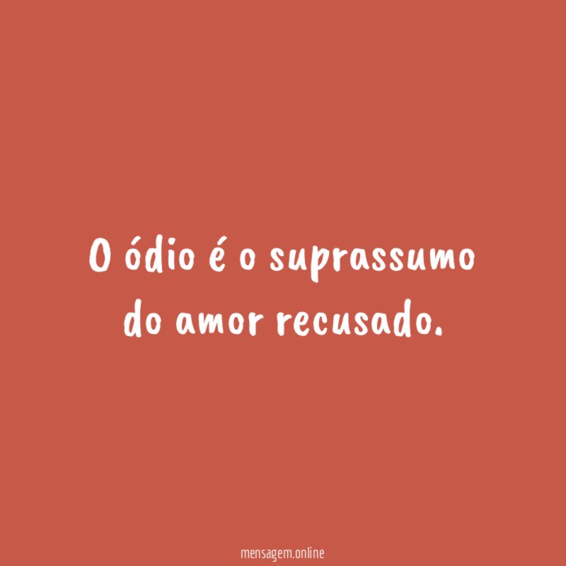 O ódio é o suprassumo do amor recusado