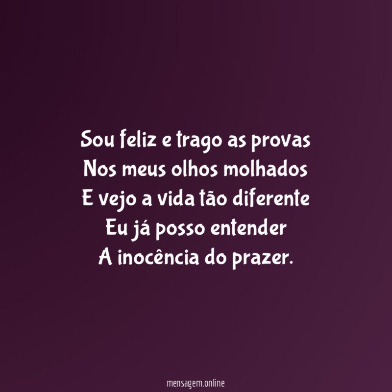 Sou feliz e trago as provas Nos meus olhos