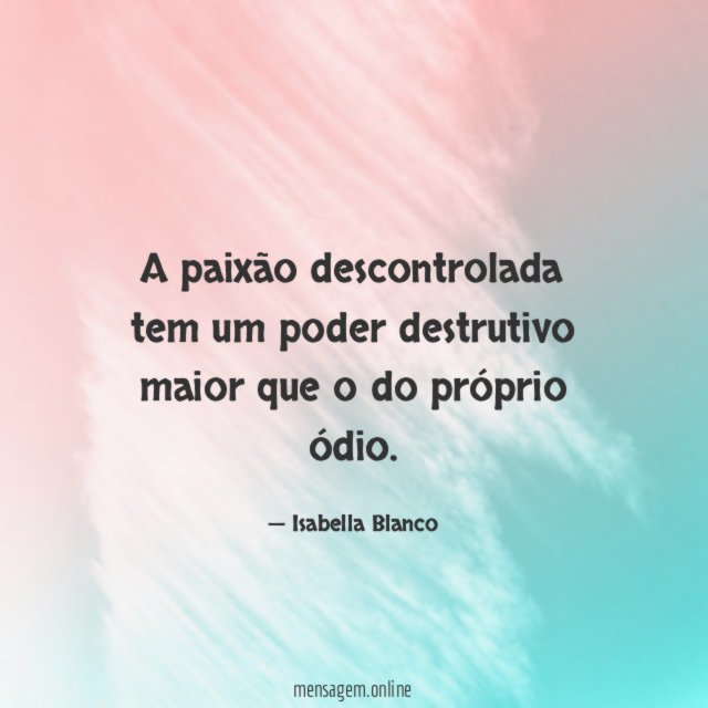 A paixão descontrolada tem um poder destrutivo maior