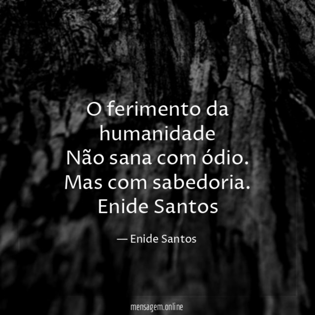 O ferimento da humanidade
Não sana com ódio.
Mas com sabedoria.