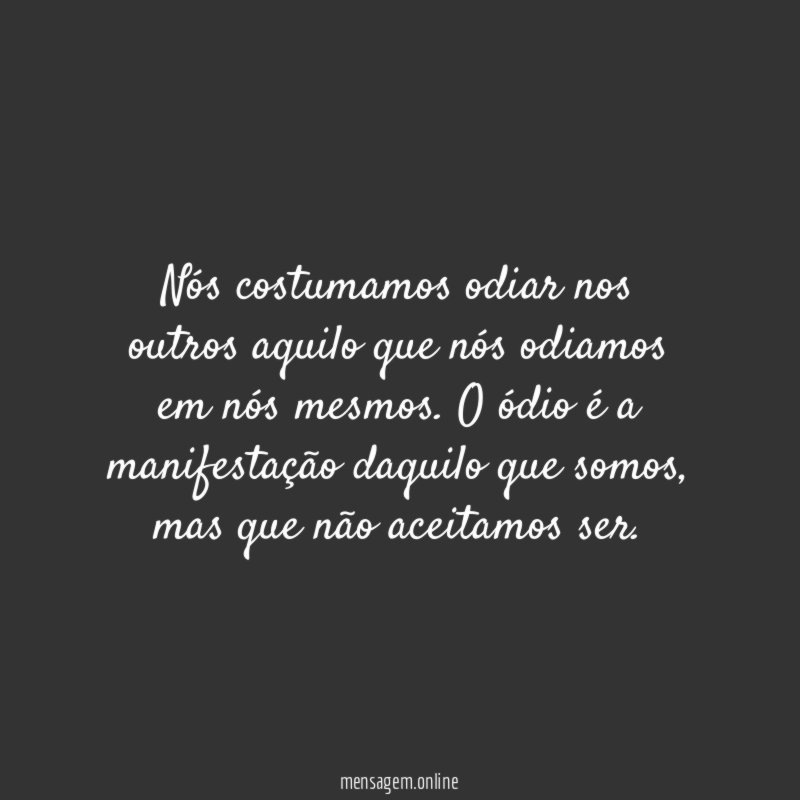 Nós costumamos odiar nos outros aquilo que nós