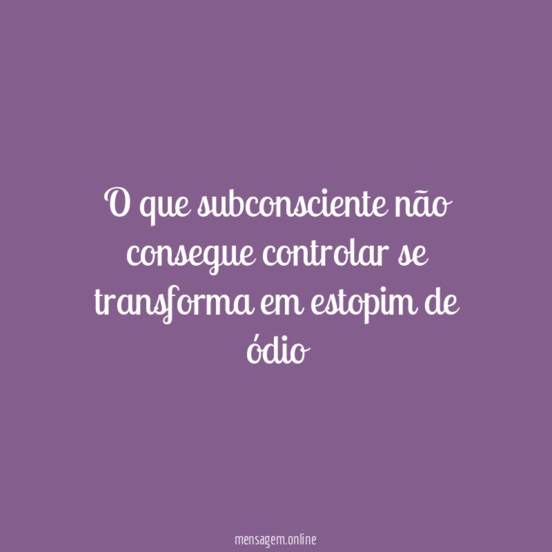 O que subconsciente não consegue controlar se transforma