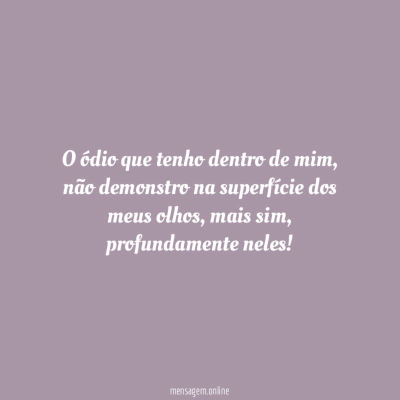 O ódio que tenho dentro de mim