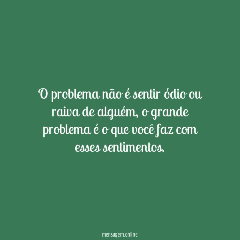 O problema não é sentir ódio ou raiva de alguém