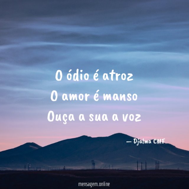 O ódio é atroz O amor é manso Ouça a sua a voz