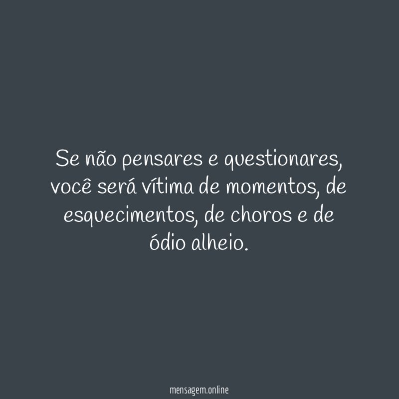 Se não pensares e questionares