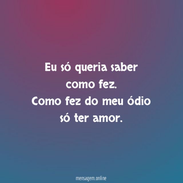 Eu só queria saber como fez