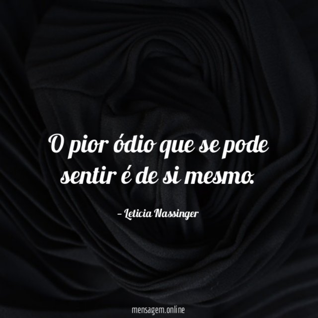 O pior ódio que se pode sentir é de si mesmo