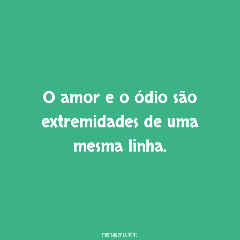 O amor e o ódio são extremidades de uma mesma linha