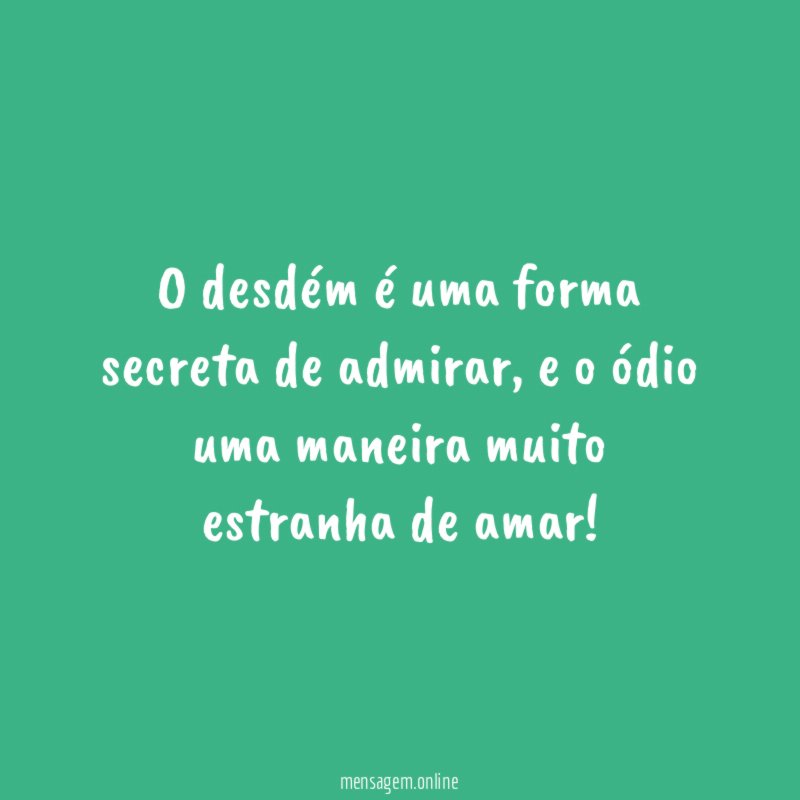 O desdém é uma forma secreta de admirar