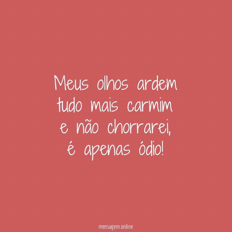Meus olhos ardem tudo mais carmim e não chorrarei