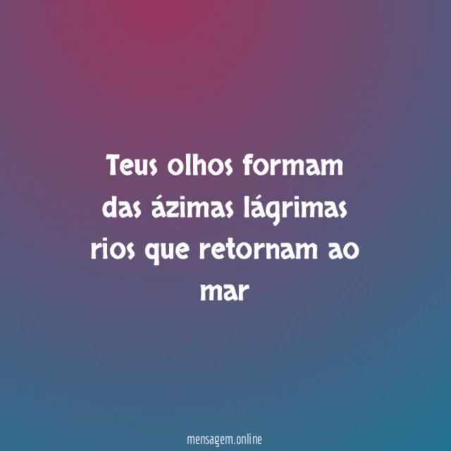 Teus olhos formam das ázimas lágrimas rios que retornam ao mar
