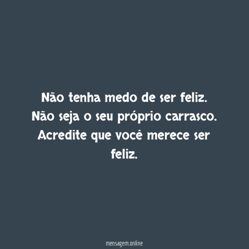 Não tenha medo de ser feliz