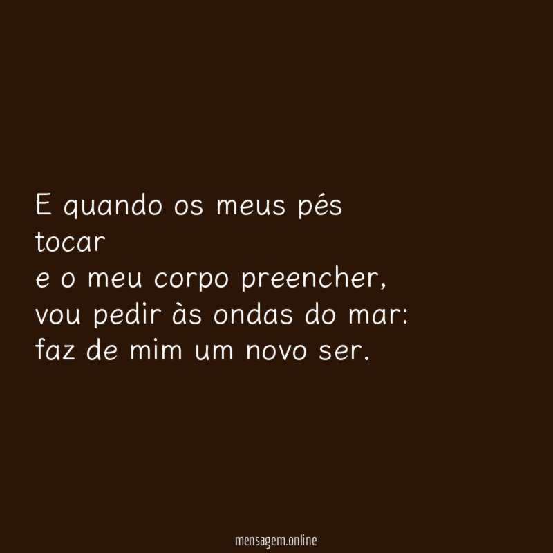 E quando os meus pés tocar e o meu corpo preencher