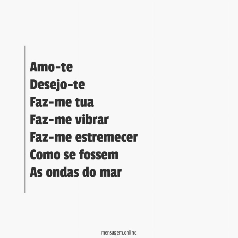 Amo-te Desejo-te Faz-me tua Faz-me vibrar Faz-me estremecer Como se fossem As ondas do