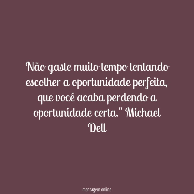 Não gaste muito tempo tentando escolher a oportunidade perfeita