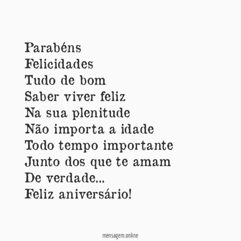 Parabéns
Felicidades
Tudo de bom
Saber viver feliz
Na sua plenitude
Não importa a idade
Todo tempo importante
Junto dos que te amam
De verdade…