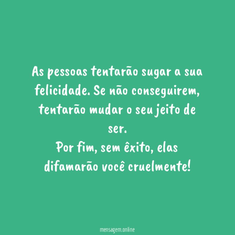 As pessoas tentarão sugar a sua felicidade