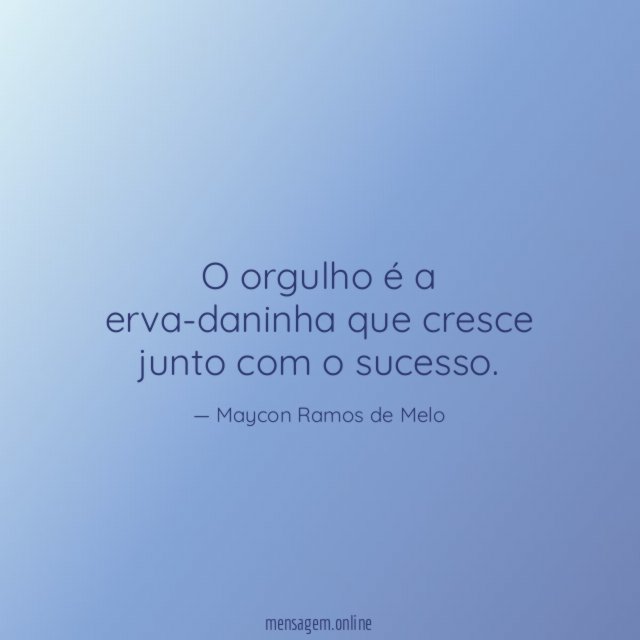 O orgulho é a erva-daninha que cresce junto com o sucesso