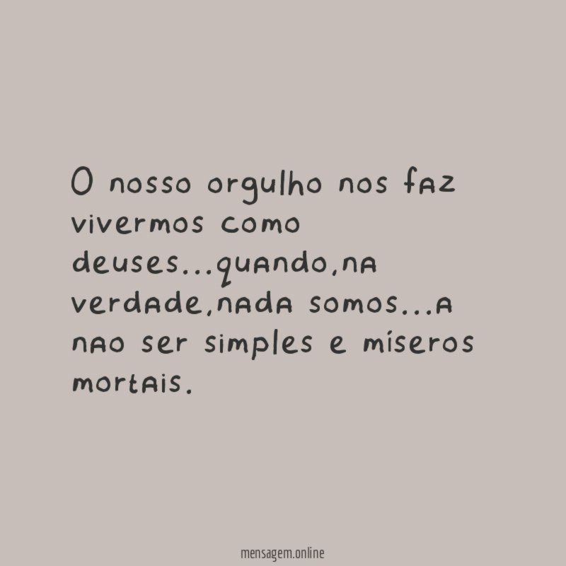 O nosso orgulho nos faz vivermos como deuses