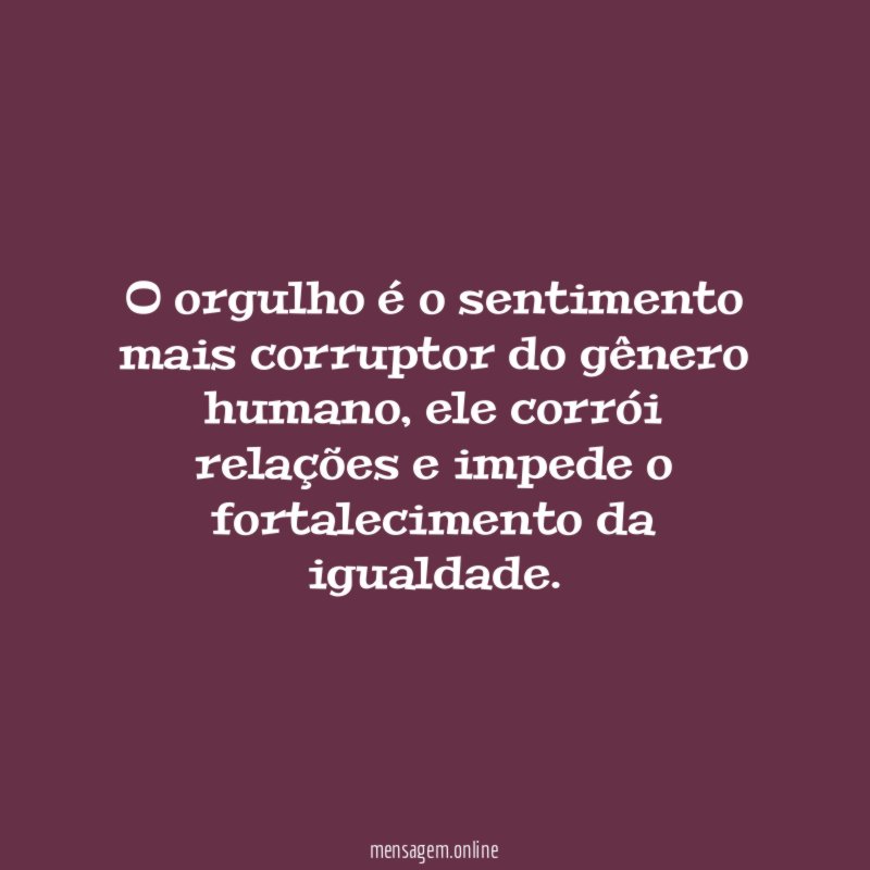 O orgulho é o sentimento mais corruptor do gênero humano