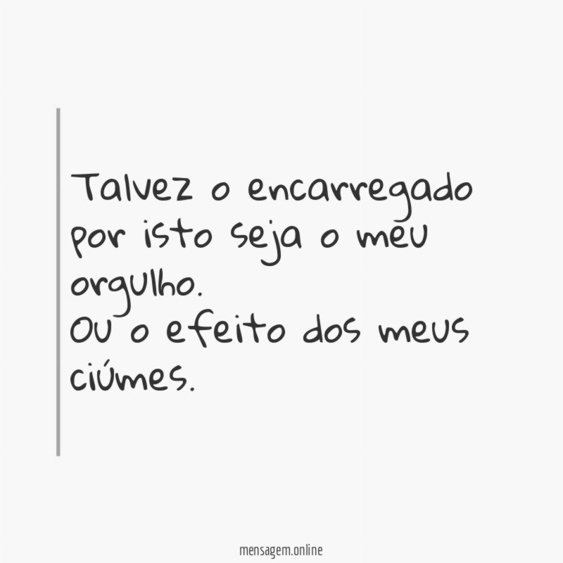 Talvez o encarregado por isto seja o meu orgulho