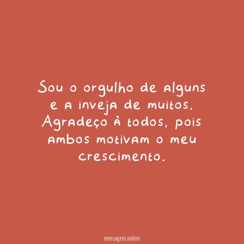 Sou o orgulho de alguns e a inveja de muitos