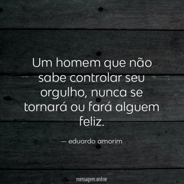 Um homem que não sabe controlar seu orgulho