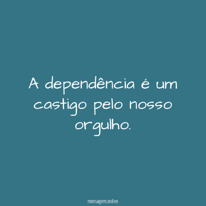 A dependência é um castigo pelo nosso orgulho