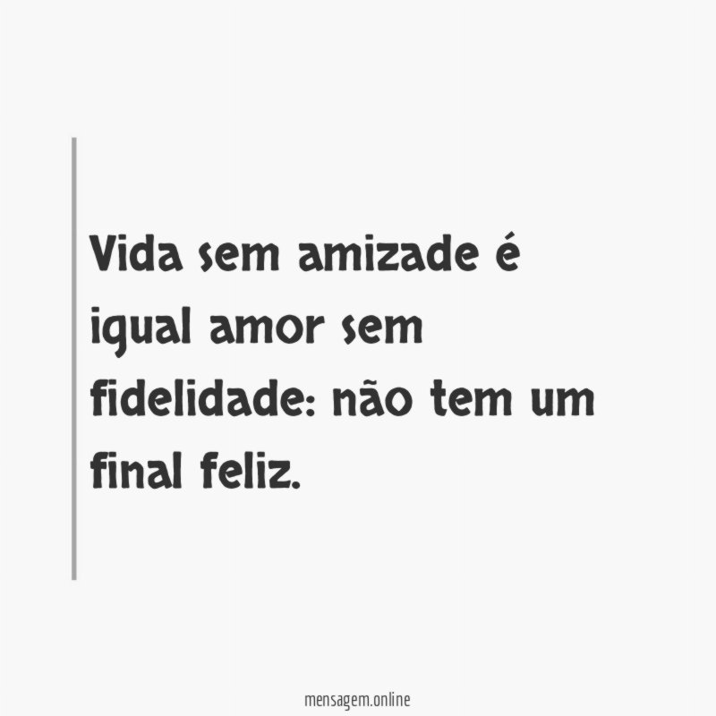 Vida sem amizade é igual amor sem fidelidade